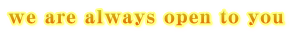 we are always open to you